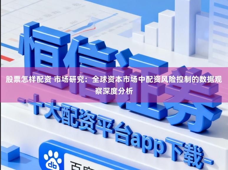股票怎样配资 市场研究：全球资本市场中配资风险控制的数据观察深度分析