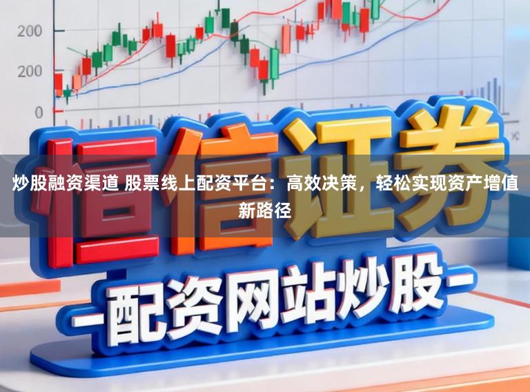 炒股融资渠道 股票线上配资平台:高效决策,轻松实现资产增值新路径