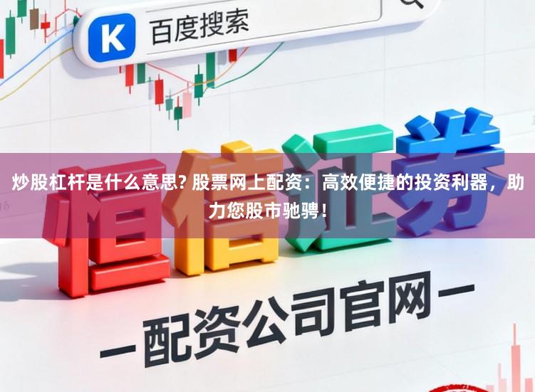 炒股杠杆是什么意思? 股票网上配资:高效便捷的投资利器,助力您股市驰骋!