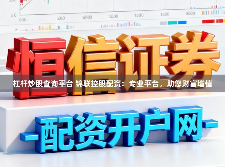 杠杆炒股查询平台 锦联控股配资:专业平台,助您财富增值