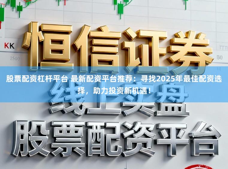 股票配资杠杆平台 最新配资平台推荐:寻找2025年最佳配资选择,助力投资新机遇!