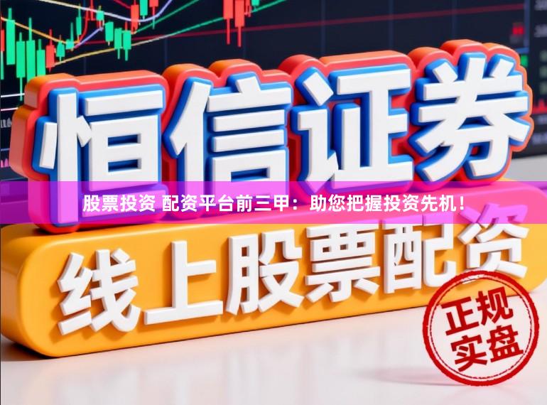 股票投资 配资平台前三甲:助您把握投资先机!