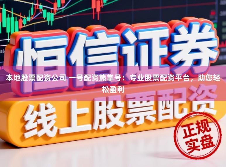 本地股票配资公司 一号配资熊掌号：专业股票配资平台，助您轻松盈利