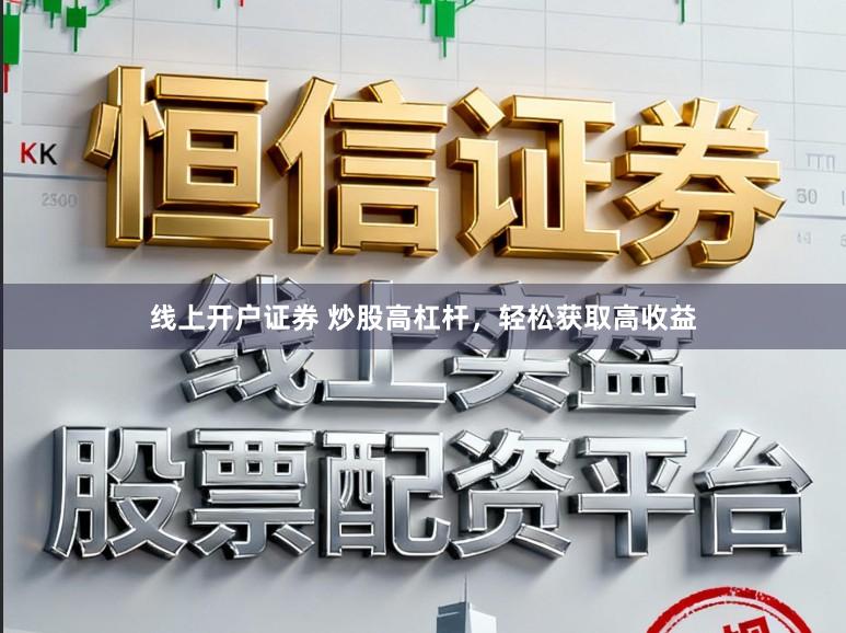 线上开户证券 炒股高杠杆，轻松获取高收益