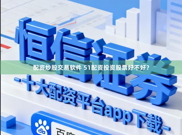 配资炒股交易软件 51配资投资股票好不好?