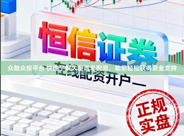 众融众投平台 快速了解大型汽车配资，助您轻松获得资金支持