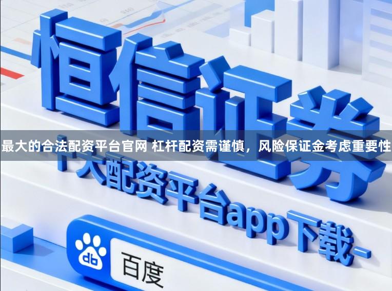 最大的合法配资平台官网 杠杆配资需谨慎，风险保证金考虑重要性
