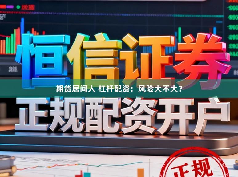 期货居间人 杠杆配资:风险大不大?