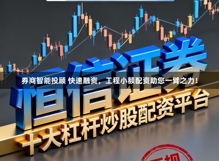 券商智能投顾 快速融资,工程小额配资助您一臂之力!