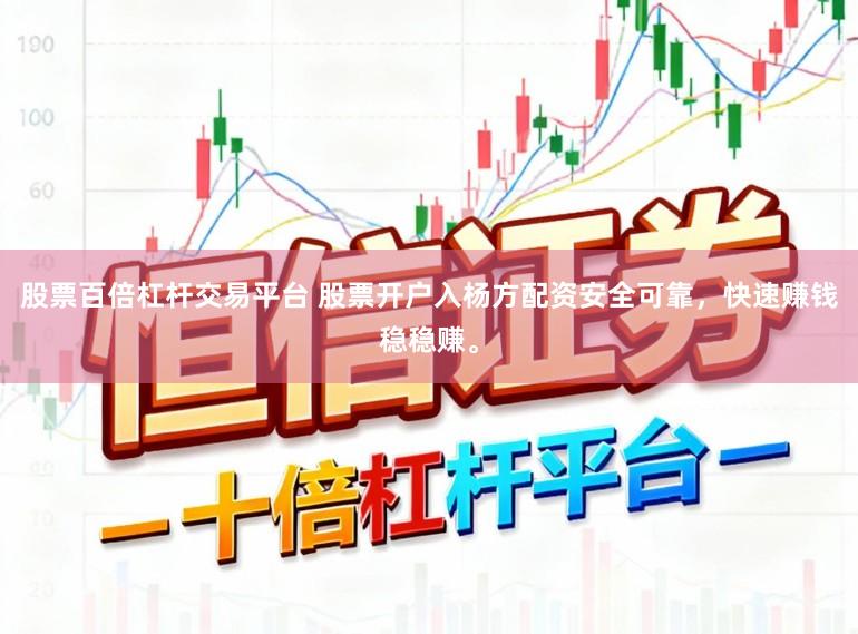 股票百倍杠杆交易平台 股票开户入杨方配资安全可靠，快速赚钱稳稳赚。
