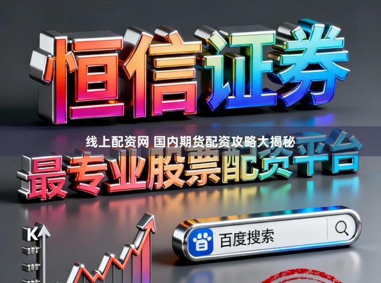 线上配资网 国内期货配资攻略大揭秘