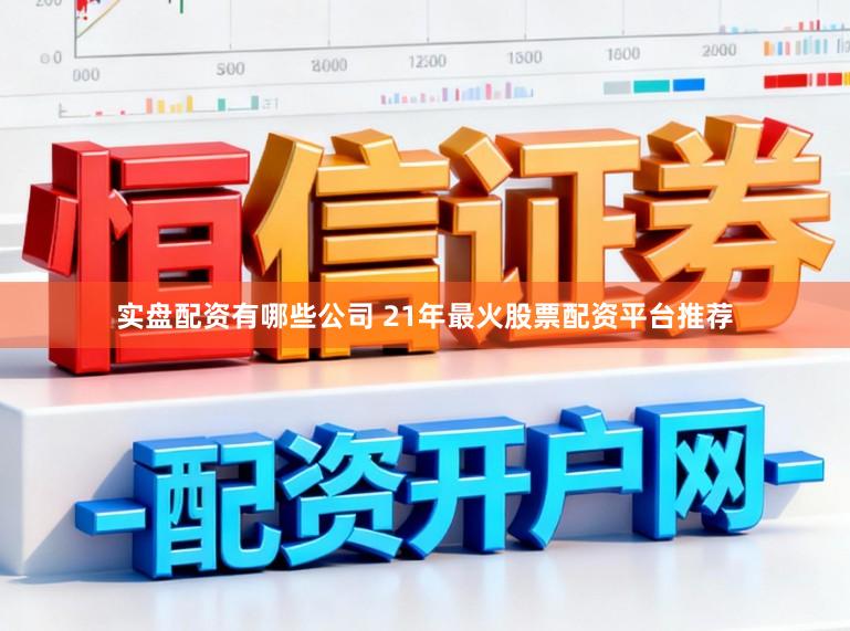 实盘配资有哪些公司 21年最火股票配资平台推荐