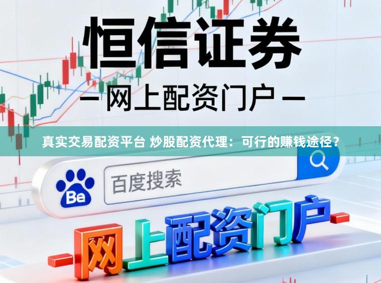 真实交易配资平台 炒股配资代理:可行的赚钱途径?