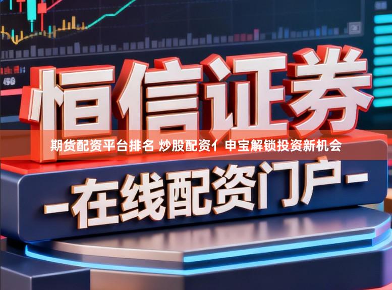 期货配资平台排名 炒股配资亻申宝解锁投资新机会