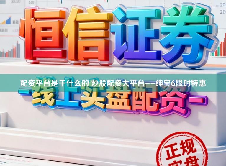 配资平台是干什么的 炒股配资大平台——绅宝6限时特惠