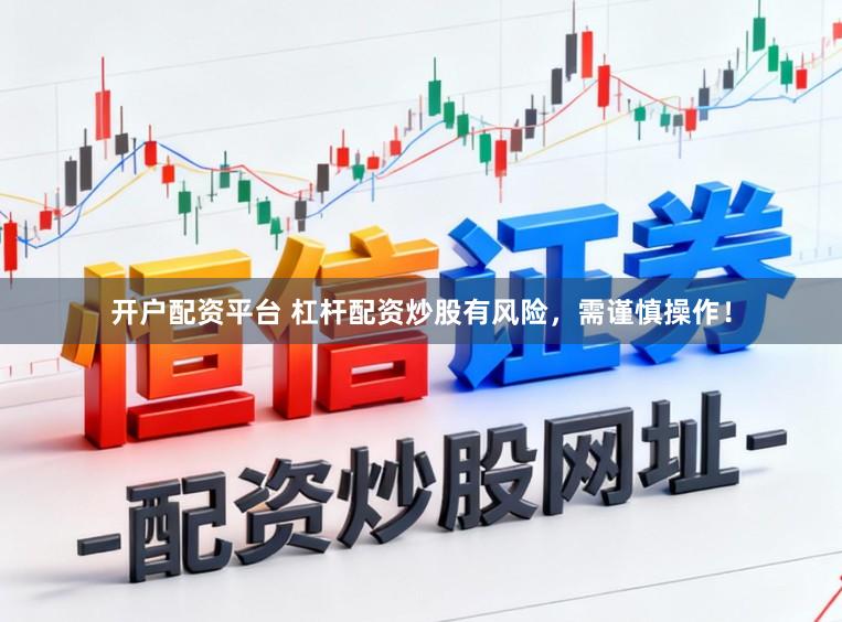 开户配资平台 杠杆配资炒股有风险,需谨慎操作!