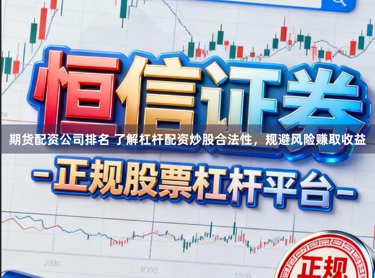 期货配资公司排名 了解杠杆配资炒股合法性，规避风险赚取收益