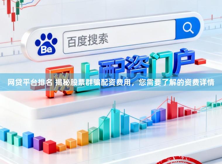网贷平台排名 揭秘股票群骗配资费用，您需要了解的资费详情