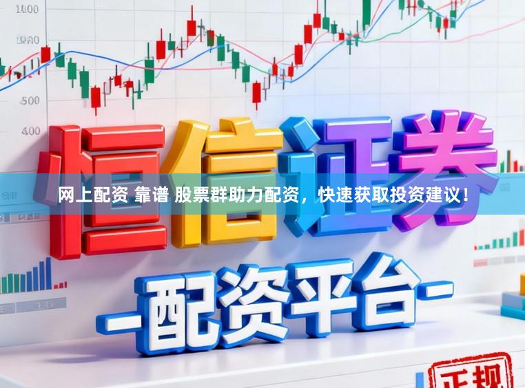 网上配资 靠谱 股票群助力配资，快速获取投资建议！