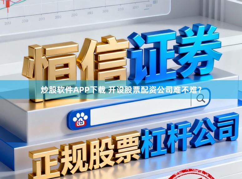 炒股软件APP下载 开设股票配资公司难不难？