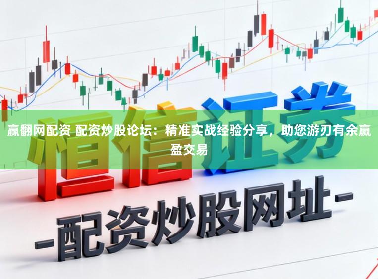 赢翻网配资 配资炒股论坛:精准实战经验分享,助您游刃有余赢盈交易
