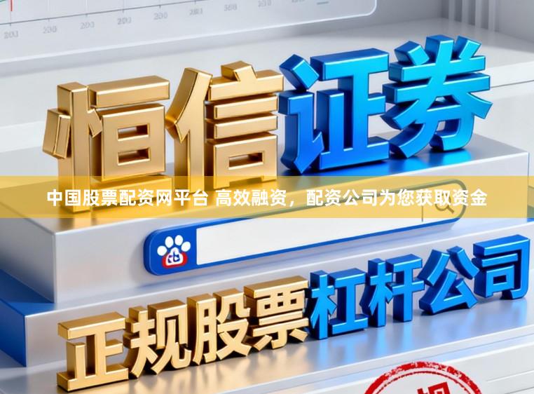 中国股票配资网平台 高效融资，配资公司为您获取资金