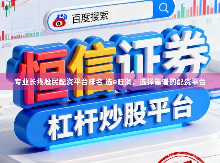 专业长线股民配资平台排名 选e旺润，选择靠谱的配资平台