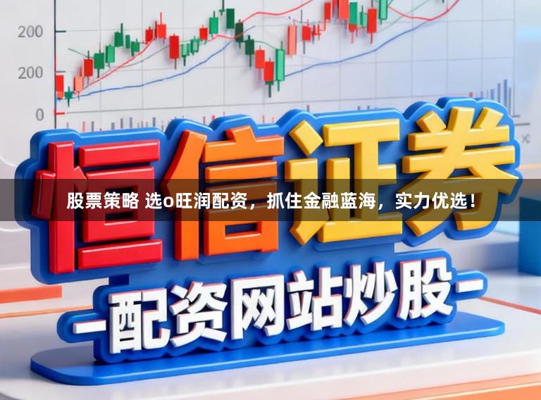 股票策略 选o旺润配资,抓住金融蓝海,实力优选!