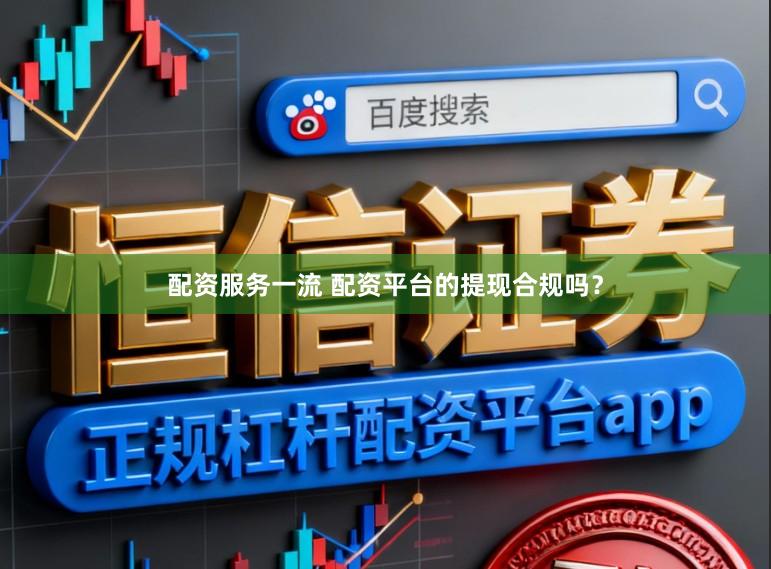 配资服务一流 配资平台的提现合规吗？