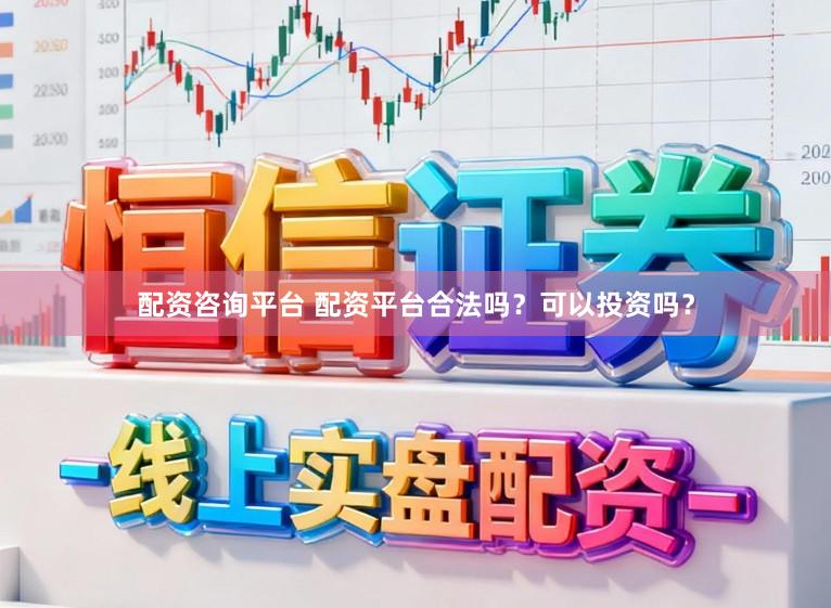 配资咨询平台 配资平台合法吗？可以投资吗？