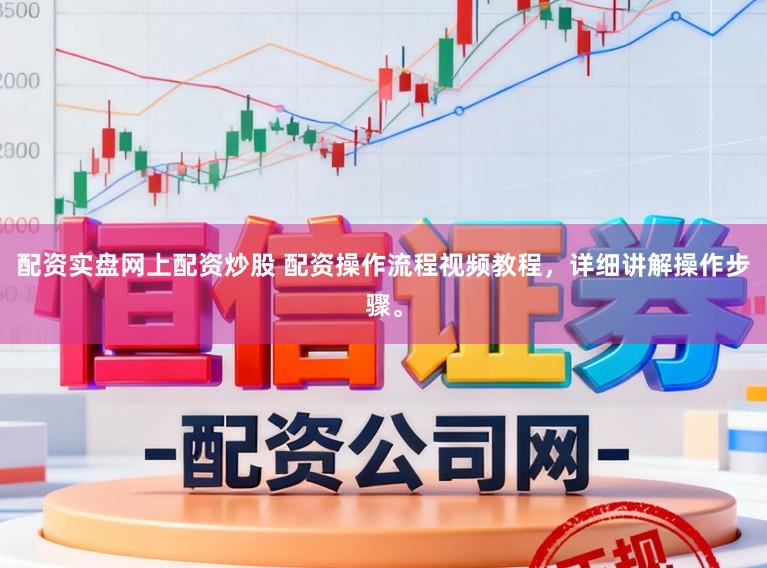 配资实盘网上配资炒股 配资操作流程视频教程，详细讲解操作步骤。
