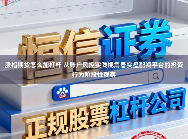 股指期货怎么加杠杆 从账户风控实践视角看实盘配资平台的投资行为阶段性观察