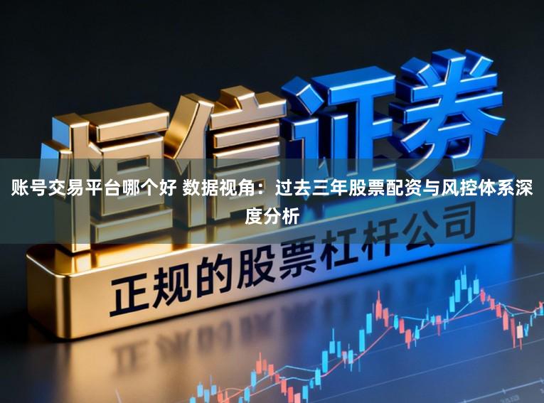 账号交易平台哪个好 数据视角：过去三年股票配资与风控体系深度分析