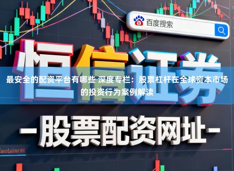 最安全的配资平台有哪些 深度专栏：股票杠杆在全球资本市场的投资行为案例解读