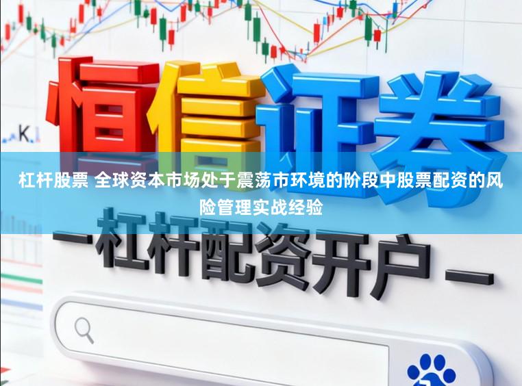 杠杆股票 全球资本市场处于震荡市环境的阶段中股票配资的风险管理实战经验
