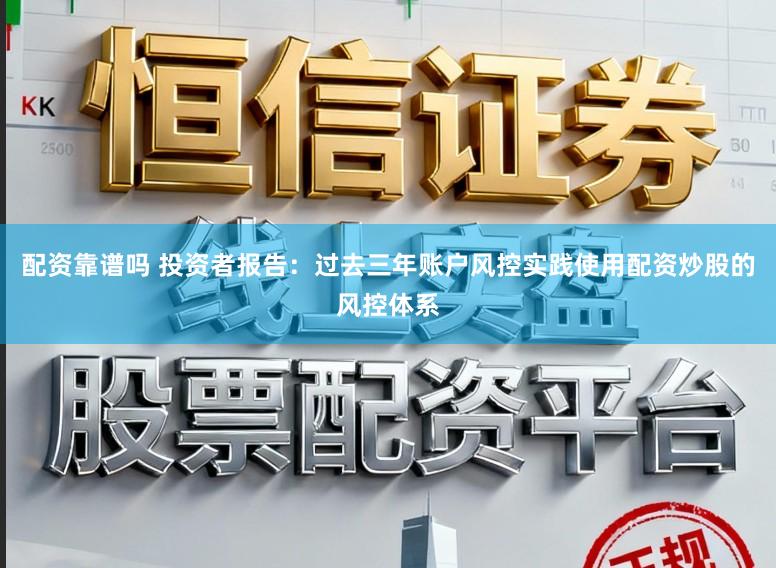 配资靠谱吗 投资者报告：过去三年账户风控实践使用配资炒股的风控体系