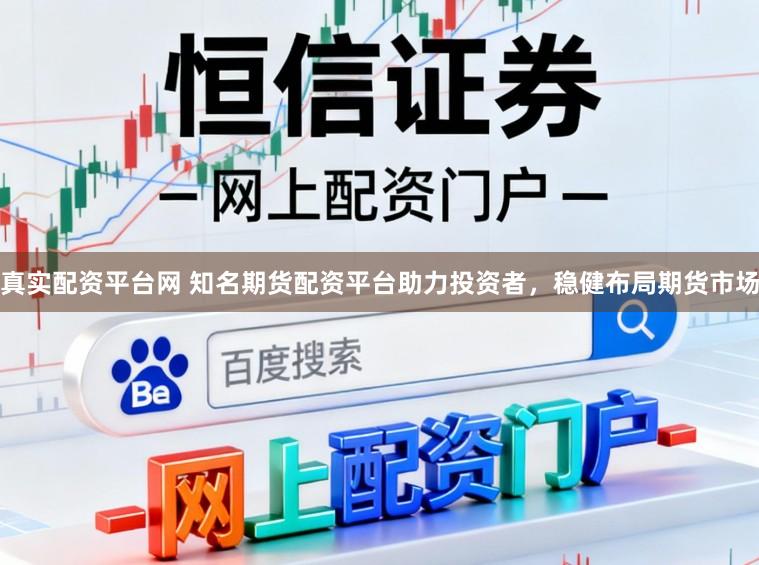 真实配资平台网 知名期货配资平台助力投资者，稳健布局期货市场