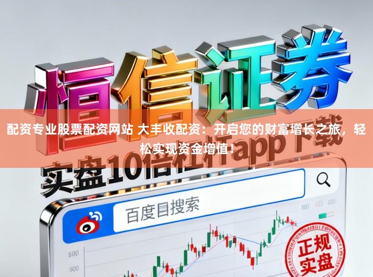 配资专业股票配资网站 大丰收配资:开启您的财富增长之旅,轻松实现资金增值!