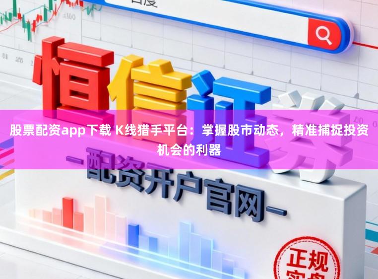 股票配资app下载 K线猎手平台：掌握股市动态，精准捕捉投资机会的利器