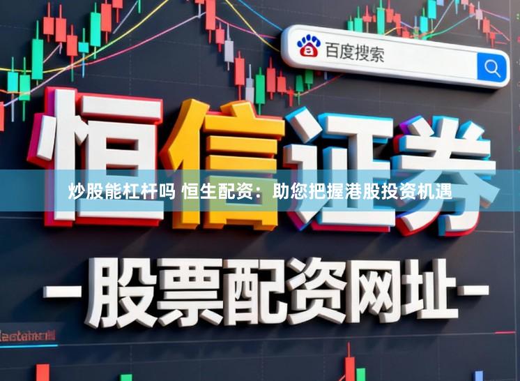 炒股能杠杆吗 恒生配资：助您把握港股投资机遇