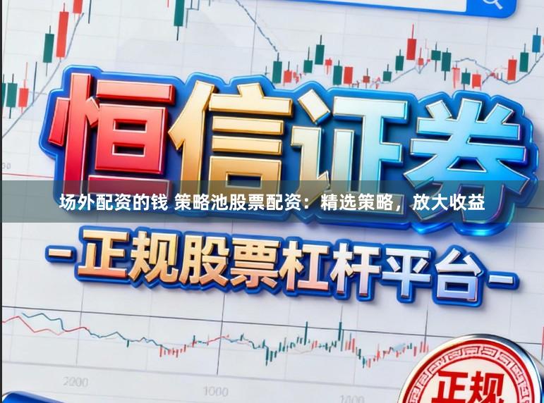 场外配资的钱 策略池股票配资:精选策略,放大收益
