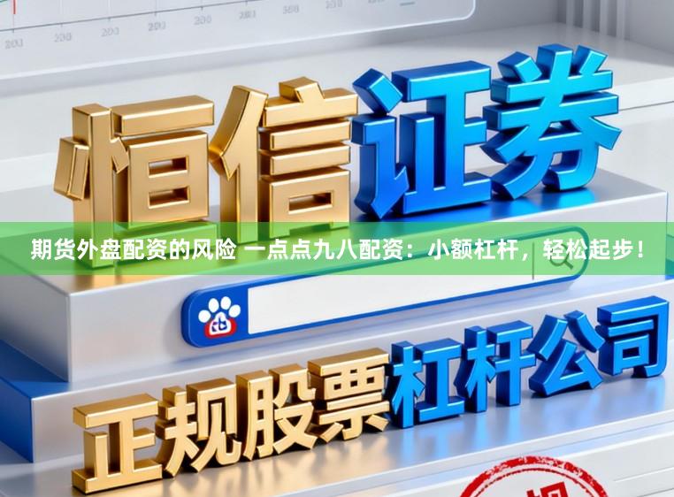 期货外盘配资的风险 一点点九八配资:小额杠杆,轻松起步!