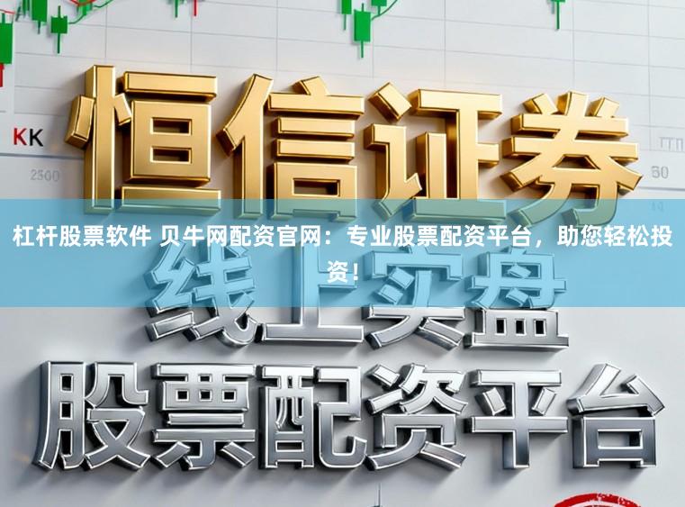 杠杆股票软件 贝牛网配资官网：专业股票配资平台，助您轻松投资！