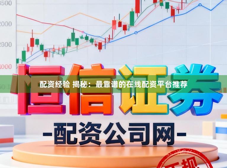 配资经验 揭秘：最靠谱的在线配资平台推荐