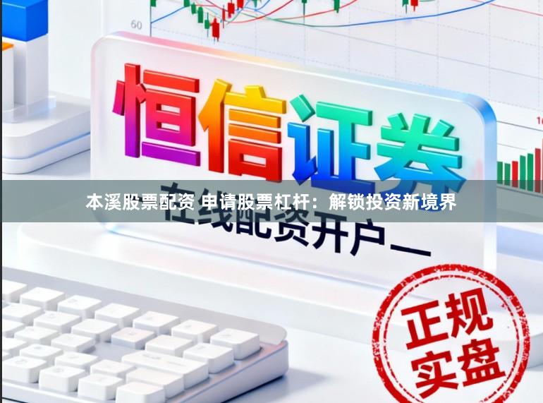 本溪股票配资 申请股票杠杆：解锁投资新境界
