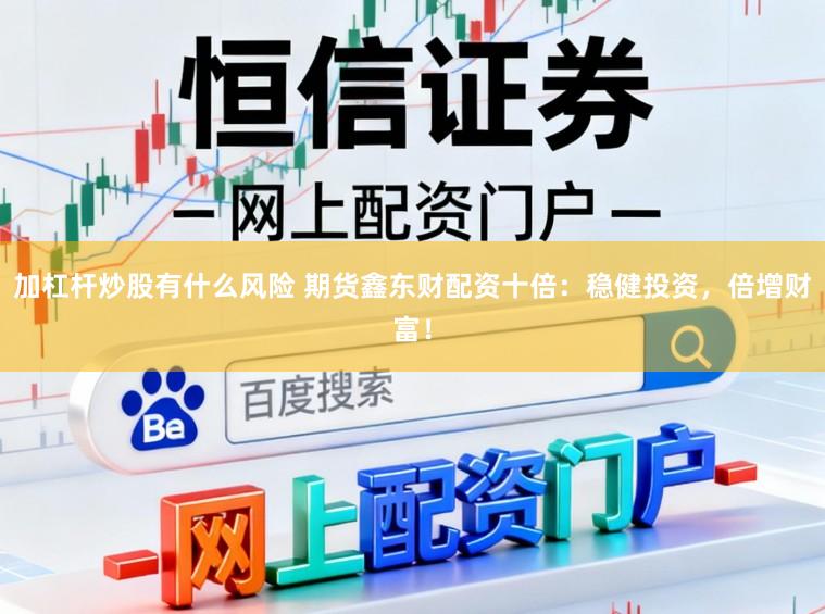 加杠杆炒股有什么风险 期货鑫东财配资十倍:稳健投资,倍增财富!