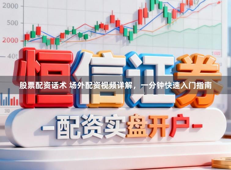 股票配资话术 场外配资视频详解，一分钟快速入门指南