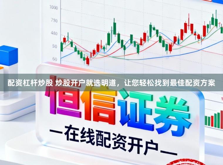 配资杠杆炒股 炒股开户就选明道，让您轻松找到最佳配资方案