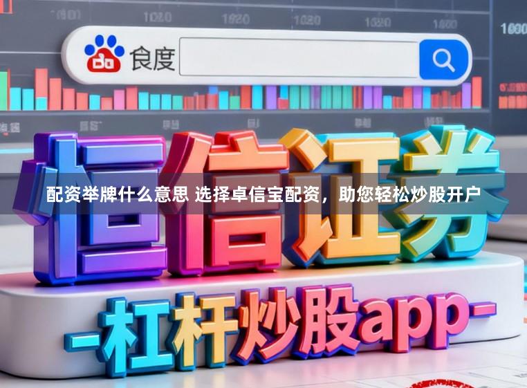 配资举牌什么意思 选择卓信宝配资，助您轻松炒股开户