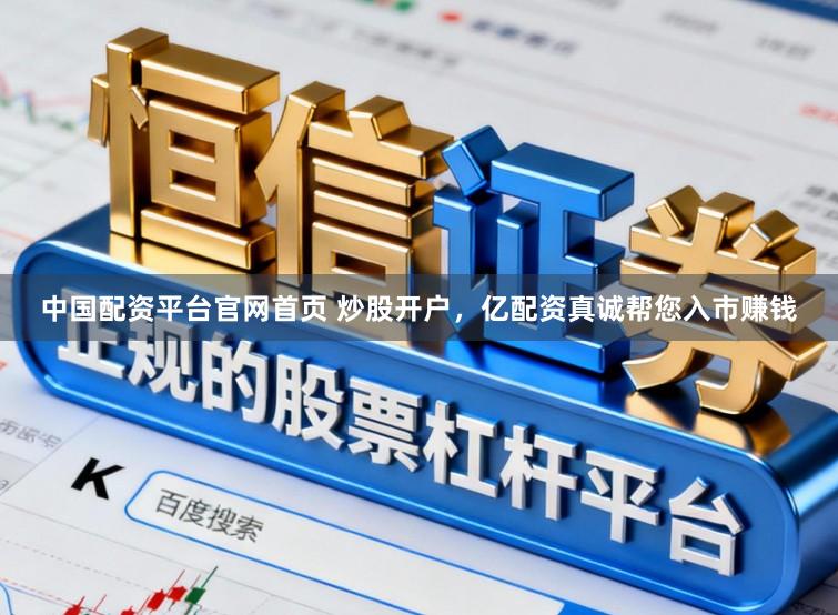 中国配资平台官网首页 炒股开户，亿配资真诚帮您入市赚钱